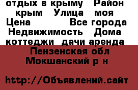 отдых в крыму › Район ­ крым › Улица ­ моя › Цена ­ 1 200 - Все города Недвижимость » Дома, коттеджи, дачи аренда   . Пензенская обл.,Мокшанский р-н